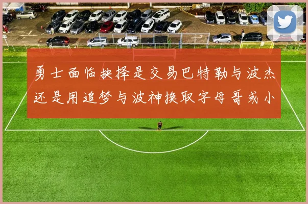 勇士面临抉择是交易巴特勒与波杰还是用追梦与波神换取字母哥或小卡