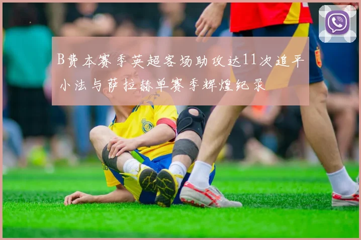 B费本赛季英超客场助攻达11次追平小法与萨拉赫单赛季辉煌纪录