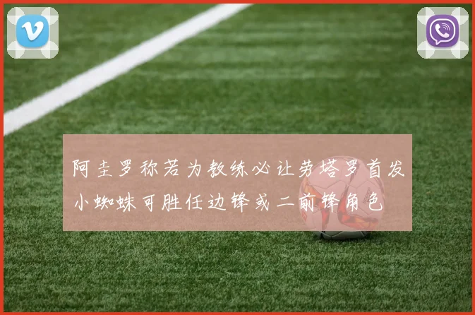 阿圭罗称若为教练必让劳塔罗首发小蜘蛛可胜任边锋或二前锋角色