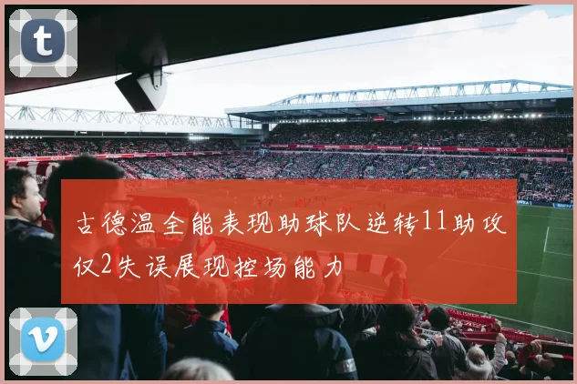 古德温全能表现助球队逆转11助攻仅2失误展现控场能力
