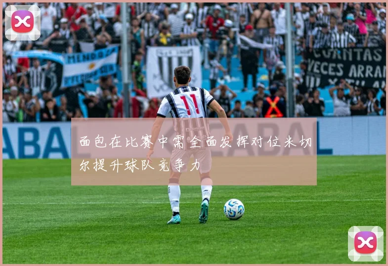 面包在比赛中需全面发挥对位米切尔提升球队竞争力