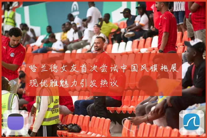 哈兰德女友首次尝试中国风旗袍展现优雅魅力引发热议