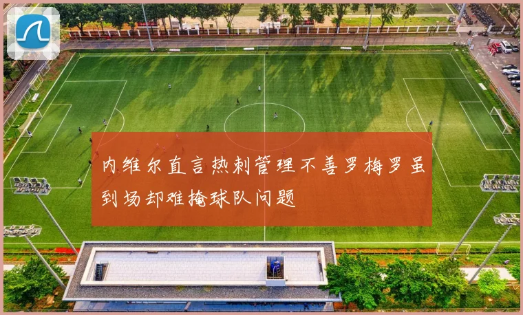 内维尔直言热刺管理不善罗梅罗虽到场却难掩球队问题