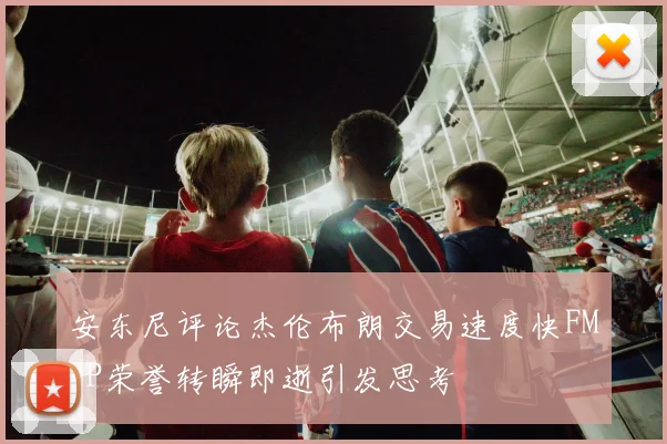 安东尼评论杰伦布朗交易速度快FMVP荣誉转瞬即逝引发思考