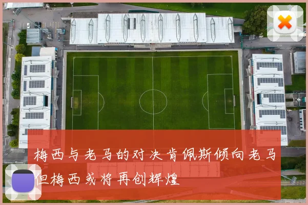 梅西与老马的对决肯佩斯倾向老马但梅西或将再创辉煌