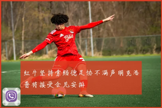 红牛坚持索赔德足协不满声明克洛普将接受会见安排